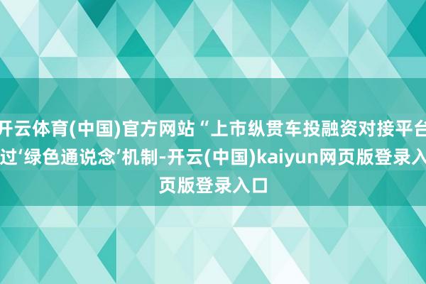 开云体育(中国)官方网站“上市纵贯车投融资对接平台通过‘绿色通说念’机制-开云(中国)kaiyun网页版登录入口