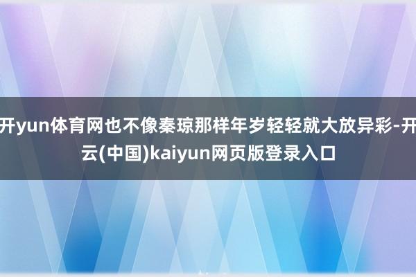 开yun体育网也不像秦琼那样年岁轻轻就大放异彩-开云(中国)kaiyun网页版登录入口