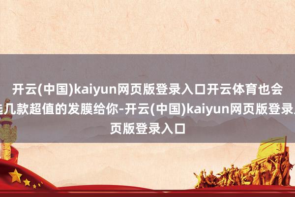 开云(中国)kaiyun网页版登录入口开云体育也会推选几款超值的发膜给你-开云(中国)kaiyun网页版登录入口