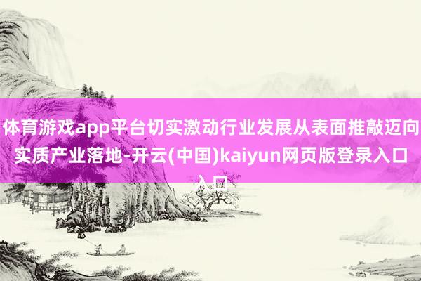 体育游戏app平台切实激动行业发展从表面推敲迈向实质产业落地-开云(中国)kaiyun网页版登录入口