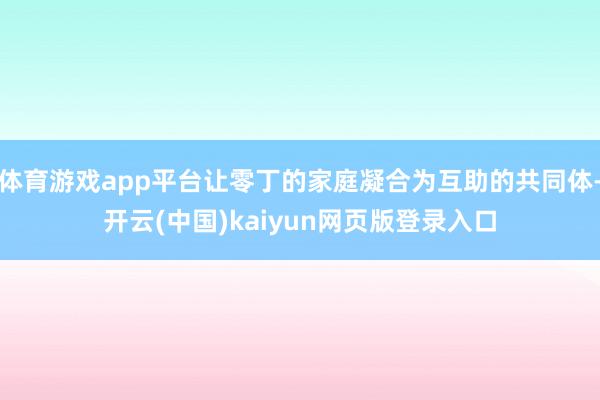 体育游戏app平台让零丁的家庭凝合为互助的共同体-开云(中国)kaiyun网页版登录入口
