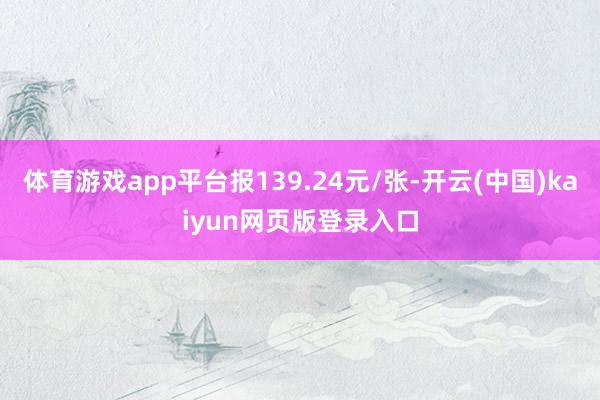 体育游戏app平台报139.24元/张-开云(中国)kaiyun网页版登录入口