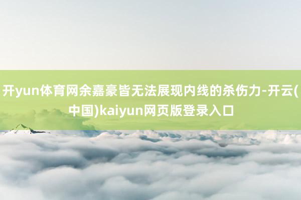 开yun体育网余嘉豪皆无法展现内线的杀伤力-开云(中国)kaiyun网页版登录入口