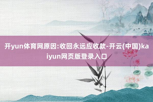 开yun体育网原因:收回永远应收款-开云(中国)kaiyun网页版登录入口