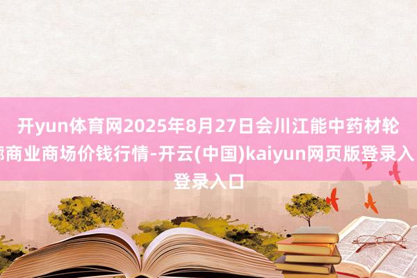开yun体育网2025年8月27日会川江能中药材轮廓商业商场价钱行情-开云(中国)kaiyun网页版登录入口