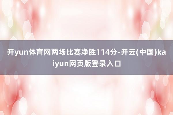 开yun体育网两场比赛净胜114分-开云(中国)kaiyun网页版登录入口