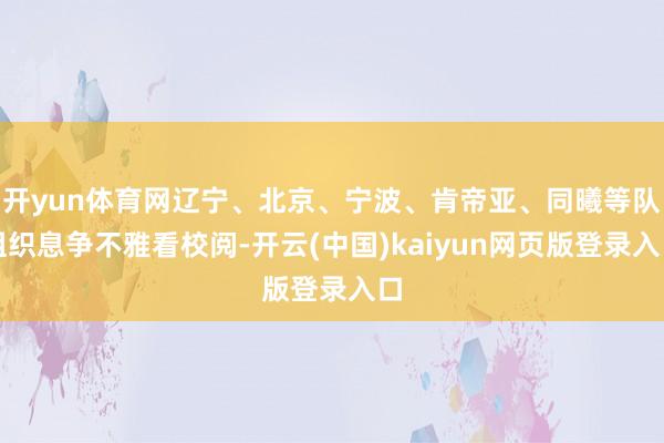 开yun体育网辽宁、北京、宁波、肯帝亚、同曦等队组织息争不雅看校阅-开云(中国)kaiyun网页版登录入口
