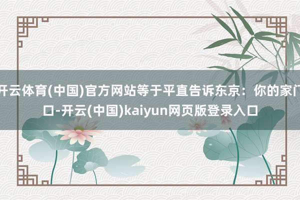 开云体育(中国)官方网站等于平直告诉东京:你的家门口-开云(中国)kaiyun网页版登录入口