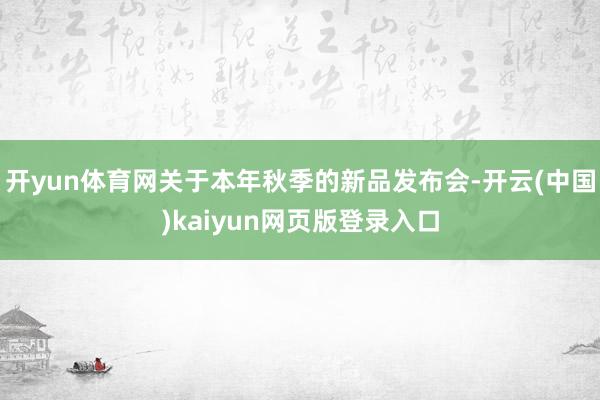 开yun体育网关于本年秋季的新品发布会-开云(中国)kaiyun网页版登录入口