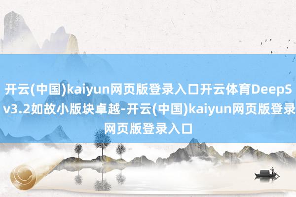 开云(中国)kaiyun网页版登录入口开云体育DeepSeek v3.2如故小版块卓越-开云(中国)kaiyun网页版登录入口