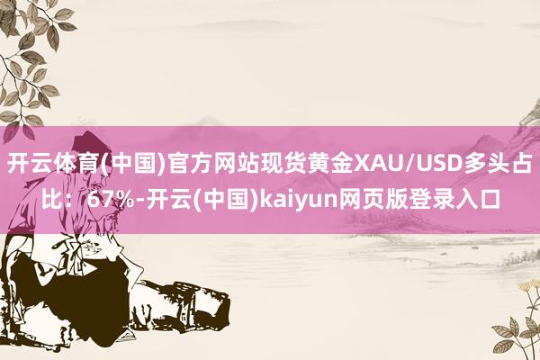 开云体育(中国)官方网站现货黄金XAU/USD多头占比:67%-开云(中国)kaiyun网页版登录入口
