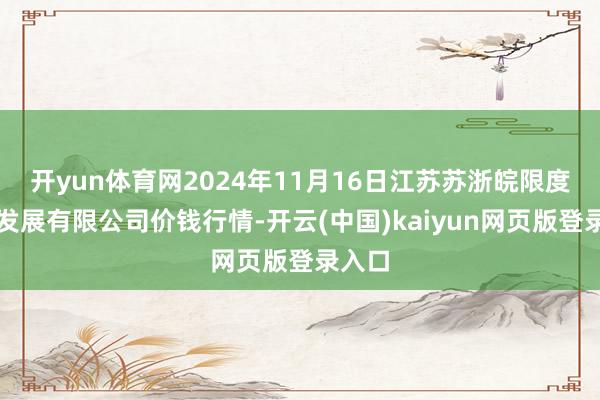 开yun体育网2024年11月16日江苏苏浙皖限度市集发展有限公司价钱行情-开云(中国)kaiyun网页版登录入口