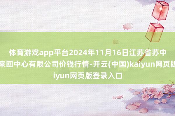 体育游戏app平台2024年11月16日江苏省苏中农副居品来回中心有限公司价钱行情-开云(中国)kaiyun网页版登录入口