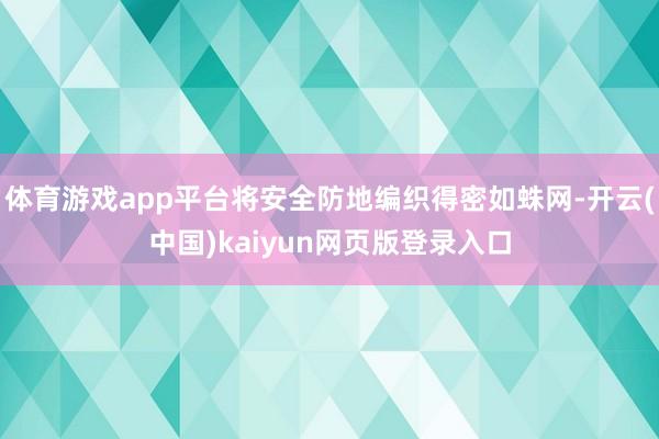 体育游戏app平台将安全防地编织得密如蛛网-开云(中国)kaiyun网页版登录入口