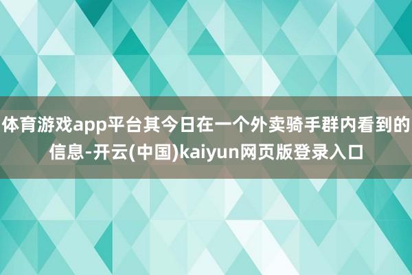 体育游戏app平台其今日在一个外卖骑手群内看到的信息-开云(中国)kaiyun网页版登录入口