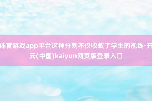 体育游戏app平台这种分割不仅收敛了学生的视线-开云(中国)kaiyun网页版登录入口