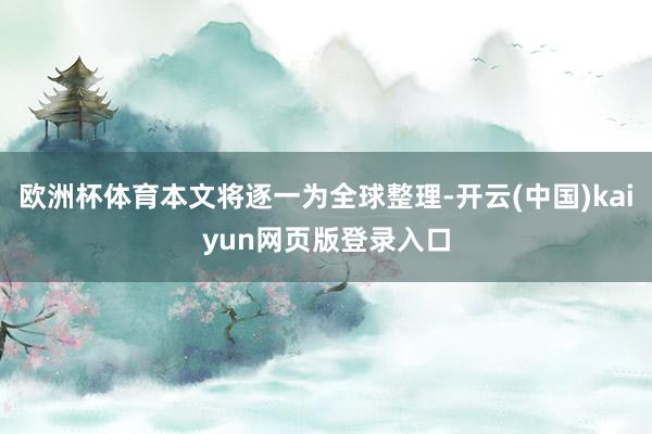 欧洲杯体育本文将逐一为全球整理-开云(中国)kaiyun网页版登录入口