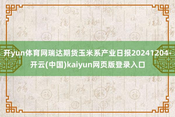 开yun体育网瑞达期货玉米系产业日报20241204-开云(中国)kaiyun网页版登录入口