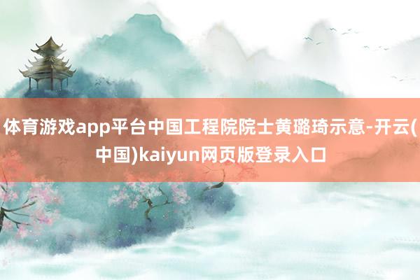 体育游戏app平台中国工程院院士黄璐琦示意-开云(中国)kaiyun网页版登录入口