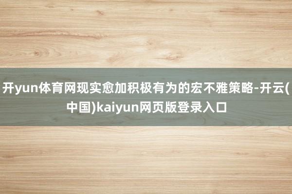 开yun体育网现实愈加积极有为的宏不雅策略-开云(中国)kaiyun网页版登录入口
