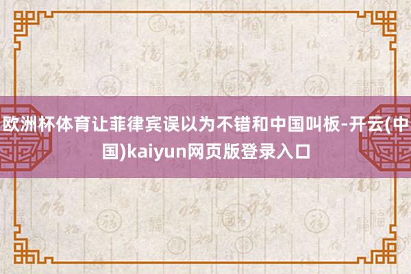 欧洲杯体育让菲律宾误以为不错和中国叫板-开云(中国)kaiyun网页版登录入口