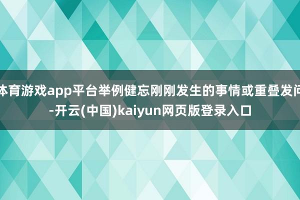 体育游戏app平台举例健忘刚刚发生的事情或重叠发问-开云(中国)kaiyun网页版登录入口