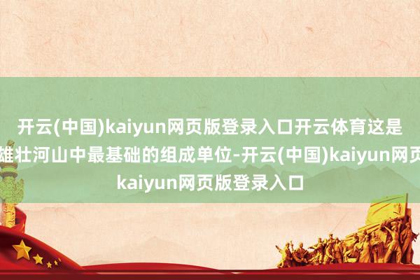 开云(中国)kaiyun网页版登录入口开云体育这是大国粮仓的雄壮河山中最基础的组成单位-开云(中国)kaiyun网页版登录入口