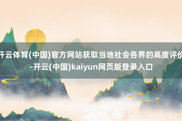 开云体育(中国)官方网站获取当地社会各界的高度评价-开云(中国)kaiyun网页版登录入口