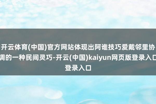 开云体育(中国)官方网站体现出阿谁技巧爱戴邻里协调的一种民间灵巧-开云(中国)kaiyun网页版登录入口