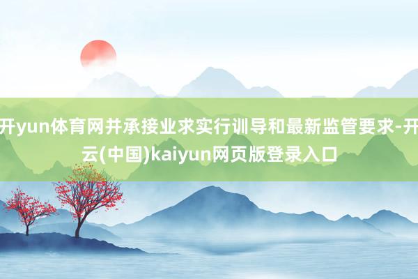 开yun体育网并承接业求实行训导和最新监管要求-开云(中国)kaiyun网页版登录入口