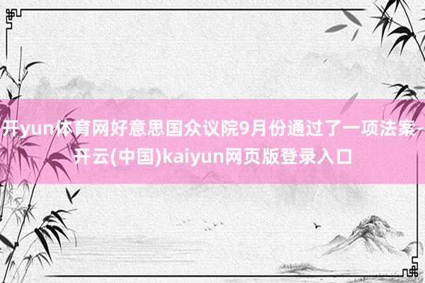 开yun体育网好意思国众议院9月份通过了一项法案-开云(中国)kaiyun网页版登录入口