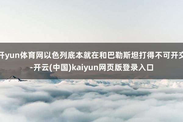 开yun体育网以色列底本就在和巴勒斯坦打得不可开交-开云(中国)kaiyun网页版登录入口