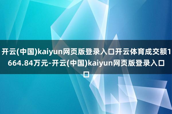 开云(中国)kaiyun网页版登录入口开云体育成交额1664.84万元-开云(中国)kaiyun网页版登录入口