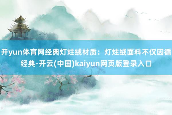 开yun体育网经典灯炷绒材质：灯炷绒面料不仅因循经典-开云(中国)kaiyun网页版登录入口