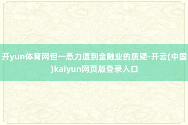 开yun体育网但一悉力遭到金融业的质疑-开云(中国)kaiyun网页版登录入口