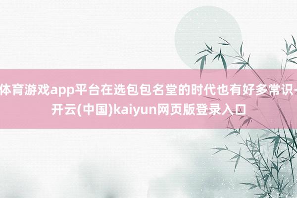 体育游戏app平台在选包包名堂的时代也有好多常识-开云(中国)kaiyun网页版登录入口