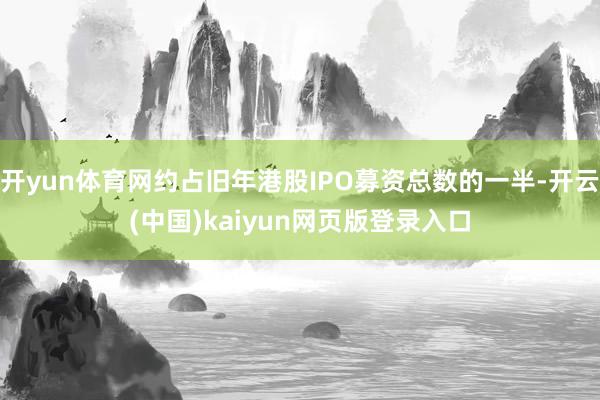 开yun体育网约占旧年港股IPO募资总数的一半-开云(中国)kaiyun网页版登录入口