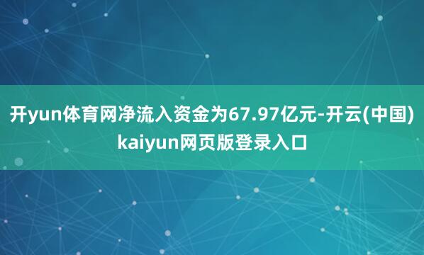 开yun体育网净流入资金为67.97亿元-开云(中国)kaiyun网页版登录入口