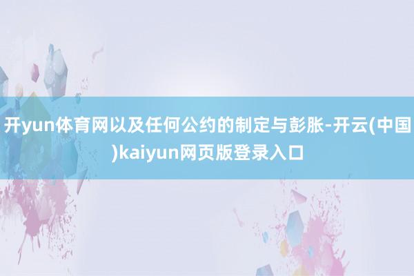 开yun体育网以及任何公约的制定与彭胀-开云(中国)kaiyun网页版登录入口