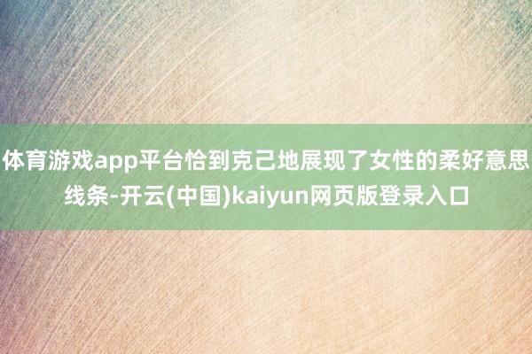 体育游戏app平台恰到克己地展现了女性的柔好意思线条-开云(中国)kaiyun网页版登录入口
