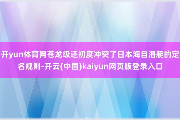 开yun体育网苍龙级还初度冲突了日本海自潜艇的定名规则-开云(中国)kaiyun网页版登录入口
