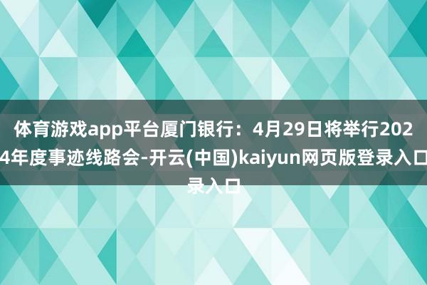 体育游戏app平台厦门银行：4月29日将举行2024年度事迹线路会-开云(中国)kaiyun网页版登录入口