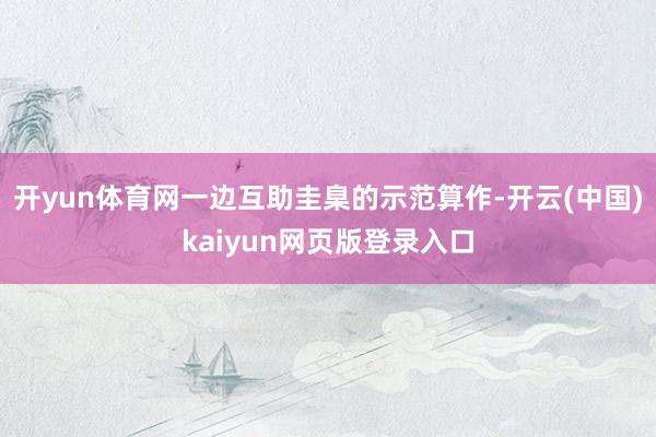 开yun体育网一边互助圭臬的示范算作-开云(中国)kaiyun网页版登录入口