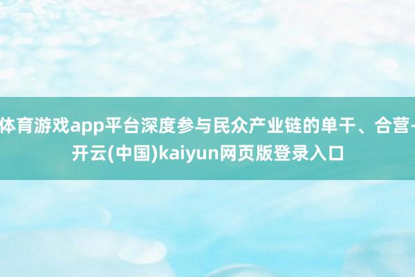 体育游戏app平台深度参与民众产业链的单干、合营-开云(中国)kaiyun网页版登录入口
