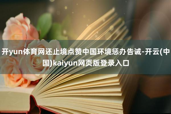 开yun体育网还止境点赞中国环境惩办告诫-开云(中国)kaiyun网页版登录入口