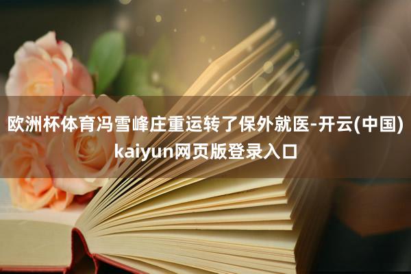 欧洲杯体育冯雪峰庄重运转了保外就医-开云(中国)kaiyun网页版登录入口