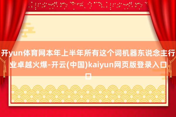 开yun体育网本年上半年所有这个词机器东说念主行业卓越火爆-开云(中国)kaiyun网页版登录入口