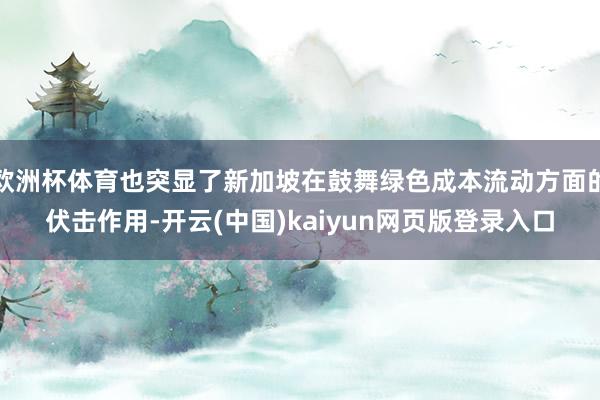 欧洲杯体育也突显了新加坡在鼓舞绿色成本流动方面的伏击作用-开云(中国)kaiyun网页版登录入口